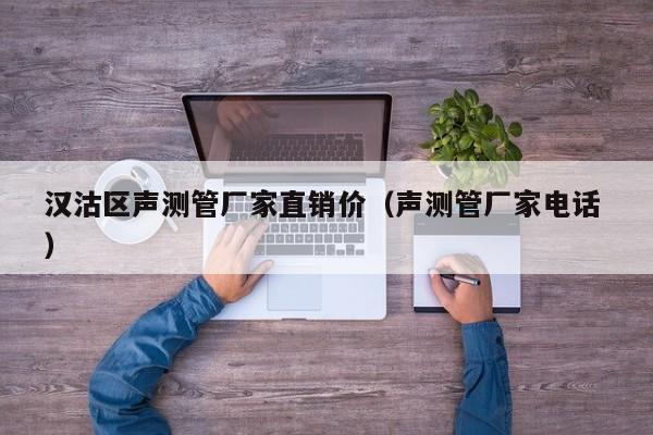 漢沽區(qū)聲測管廠家直銷價(jià)（聲測管廠家電話 ）