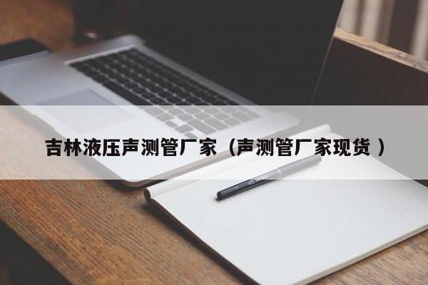 吉林液壓聲測(cè)管廠家（聲測(cè)管廠家現(xiàn)貨 ）