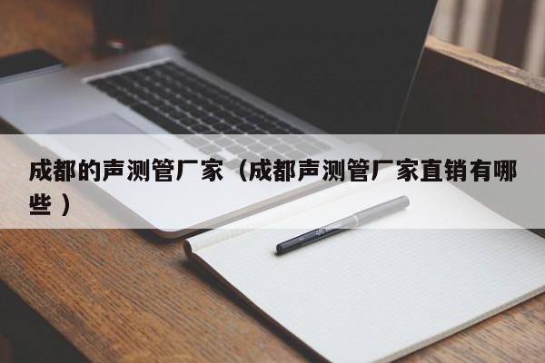 成都的聲測管廠家（成都聲測管廠家直銷有哪些 ）