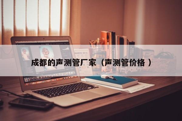成都的聲測管廠家（聲測管價格 ）