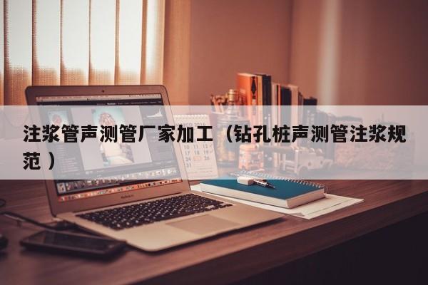 注漿管聲測管廠家加工（鉆孔樁聲測管注漿規(guī)范 ）